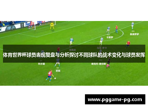 体育世界杯球员表现复盘与分析探讨不同球队的战术变化与球员发挥