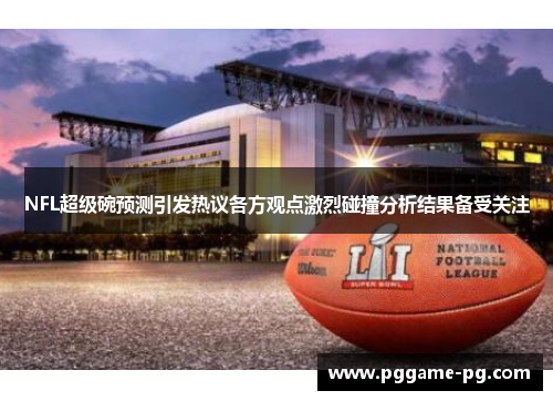 NFL超级碗预测引发热议各方观点激烈碰撞分析结果备受关注