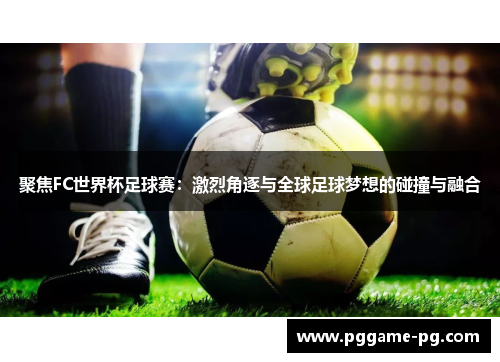 聚焦FC世界杯足球赛：激烈角逐与全球足球梦想的碰撞与融合