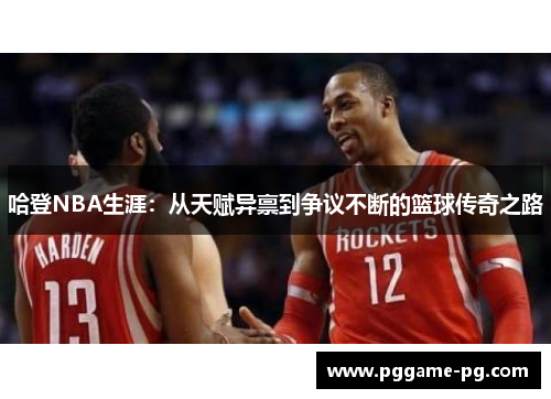 哈登NBA生涯：从天赋异禀到争议不断的篮球传奇之路