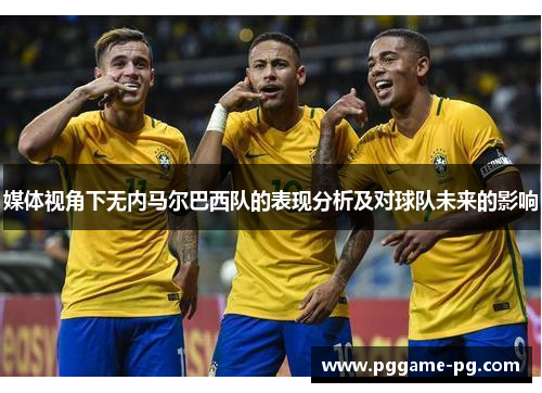 媒体视角下无内马尔巴西队的表现分析及对球队未来的影响