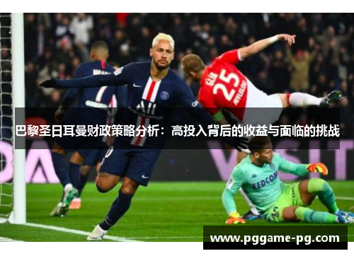 巴黎圣日耳曼财政策略分析：高投入背后的收益与面临的挑战