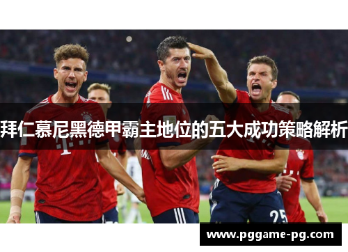 拜仁慕尼黑德甲霸主地位的五大成功策略解析