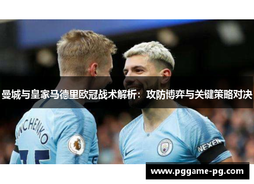 曼城与皇家马德里欧冠战术解析：攻防博弈与关键策略对决