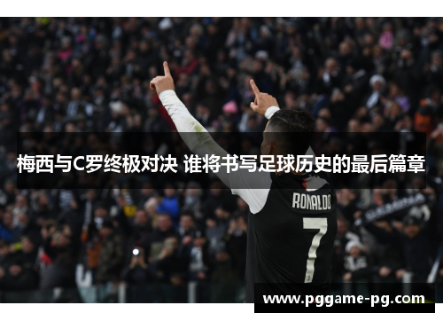 梅西与C罗终极对决 谁将书写足球历史的最后篇章