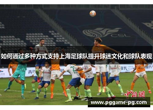 如何通过多种方式支持上海足球队提升球迷文化和球队表现