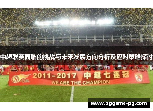 中超联赛面临的挑战与未来发展方向分析及应对策略探讨