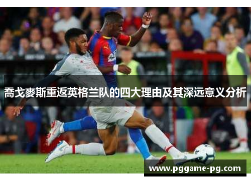 喬戈麥斯重返英格兰队的四大理由及其深远意义分析