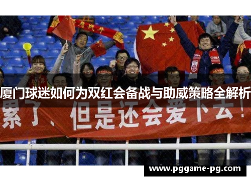 厦门球迷如何为双红会备战与助威策略全解析