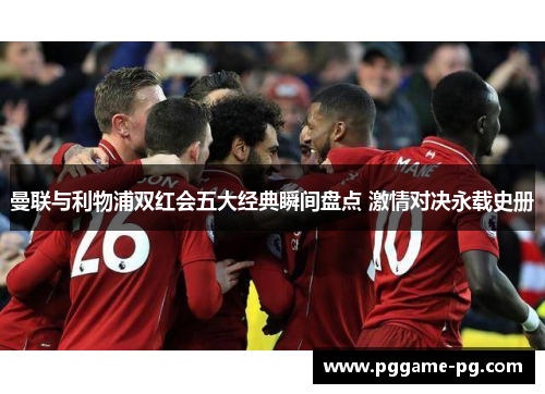 曼联与利物浦双红会五大经典瞬间盘点 激情对决永载史册