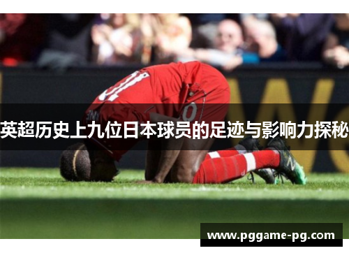 英超历史上九位日本球员的足迹与影响力探秘