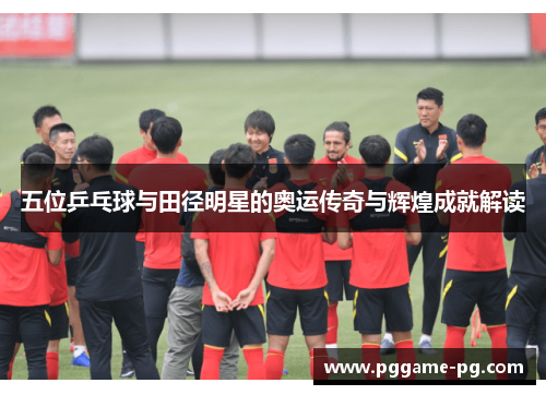 五位乒乓球与田径明星的奥运传奇与辉煌成就解读