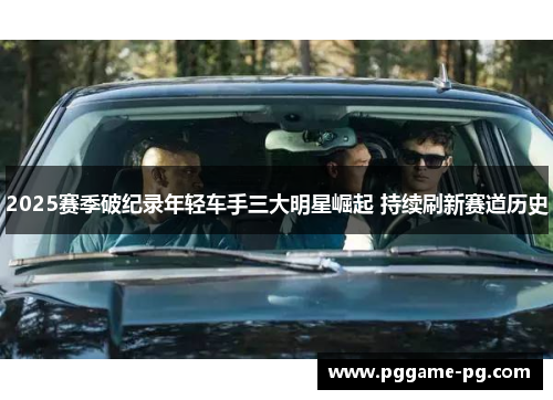 2025赛季破纪录年轻车手三大明星崛起 持续刷新赛道历史
