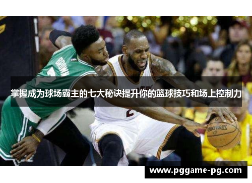 掌握成为球场霸主的七大秘诀提升你的篮球技巧和场上控制力
