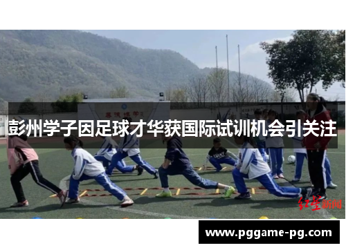 彭州学子因足球才华获国际试训机会引关注
