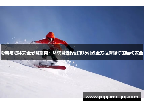 滑雪与溜冰安全必备指南：从装备选择到技巧训练全方位保障你的运动安全