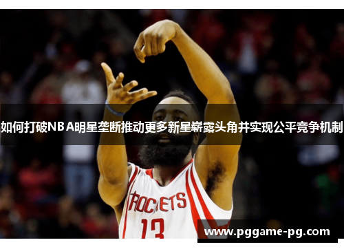 如何打破NBA明星垄断推动更多新星崭露头角并实现公平竞争机制