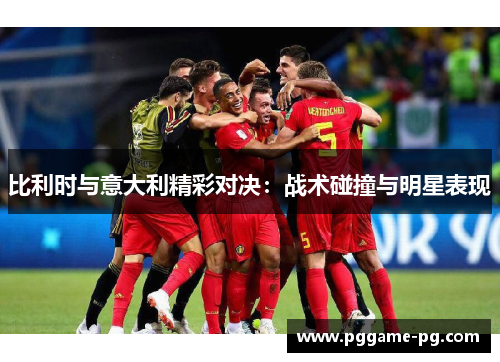 比利时与意大利精彩对决：战术碰撞与明星表现