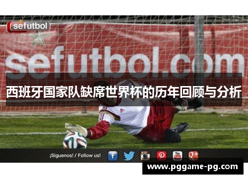 西班牙国家队缺席世界杯的历年回顾与分析