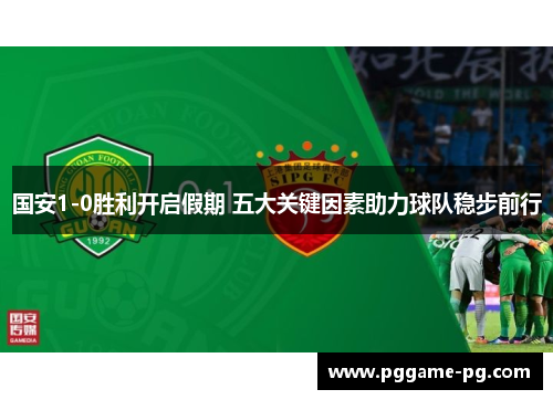 国安1-0胜利开启假期 五大关键因素助力球队稳步前行