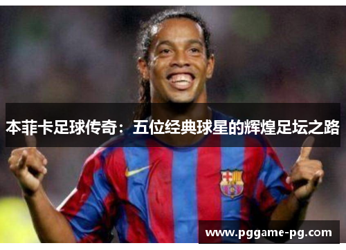 本菲卡足球传奇：五位经典球星的辉煌足坛之路