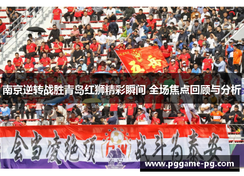 南京逆转战胜青岛红狮精彩瞬间 全场焦点回顾与分析