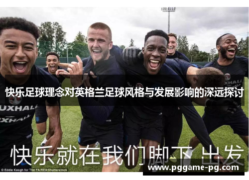 快乐足球理念对英格兰足球风格与发展影响的深远探讨