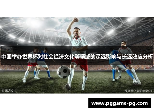 中国举办世界杯对社会经济文化等领域的深远影响与长远效应分析