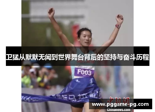 卫猛从默默无闻到世界舞台背后的坚持与奋斗历程