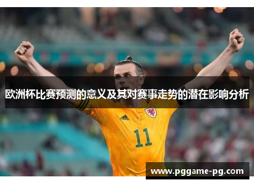 欧洲杯比赛预测的意义及其对赛事走势的潜在影响分析