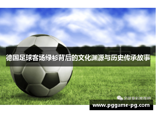 德国足球客场绿衫背后的文化渊源与历史传承故事