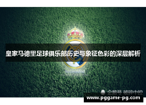 皇家马德里足球俱乐部历史与象征色彩的深层解析