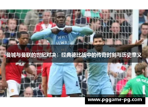 曼城与曼联的世纪对决：经典德比战中的传奇时刻与历史意义