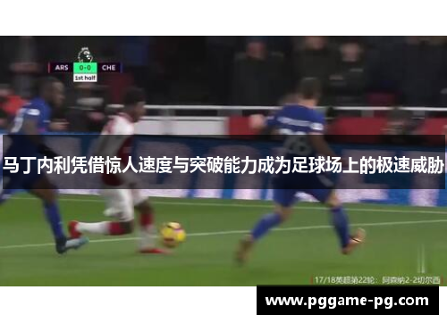 马丁内利凭借惊人速度与突破能力成为足球场上的极速威胁 马丁内利凭借惊人速度与突破能力成为足球场上的极速威胁