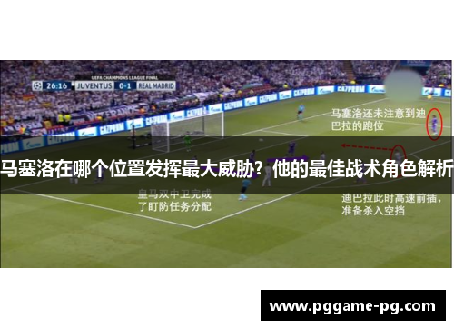 马塞洛在哪个位置发挥最大威胁?他的最佳战术角色解析 马塞洛在哪个位置发挥最大威胁?他的最佳战术角色解析
