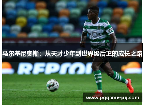 马尔基尼奥斯:从天才少年到世界级后卫的成长之路 马尔基尼奥斯:从天才少年到世界级后卫的成长之路