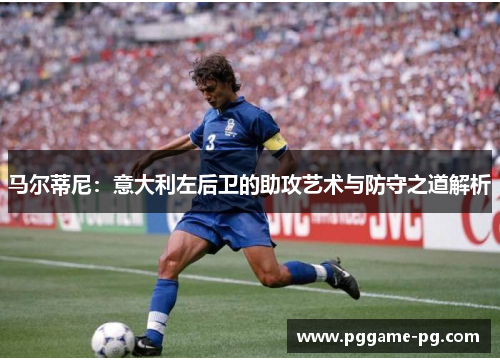 马尔蒂尼：意大利左后卫的助攻艺术与防守之道解析