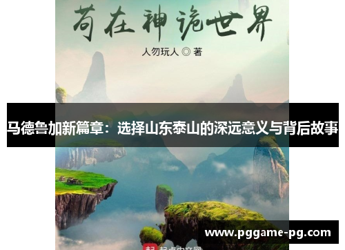 马德鲁加新篇章：选择山东泰山的深远意义与背后故事