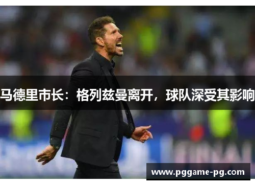 马德里市长:格列兹曼离开,球队深受其影响 马德里市长:格列兹曼离开,球队深受其影响