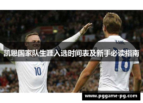 凯恩国家队生涯入选时间表及新手必读指南