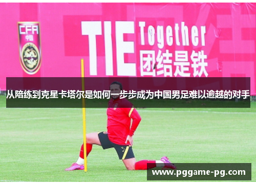 从陪练到克星卡塔尔是如何一步步成为中国男足难以逾越的对手