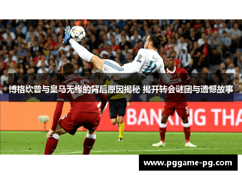 博格坎普与皇马无缘的背后原因揭秘 揭开转会谜团与遗憾故事