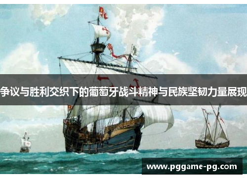 争议与胜利交织下的葡萄牙战斗精神与民族坚韧力量展现 争议与胜利交织下的葡萄牙战斗精神与民族坚韧力量展现