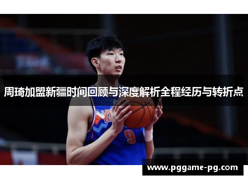 周琦加盟新疆时间回顾与深度解析全程经历与转折点