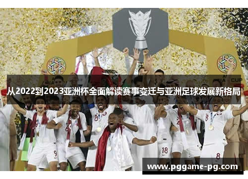 从2022到2023亚洲杯全面解读赛事变迁与亚洲足球发展新格局