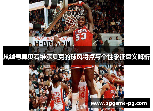 从绰号黑贝看维尔贝克的球风特点与个性象征意义解析