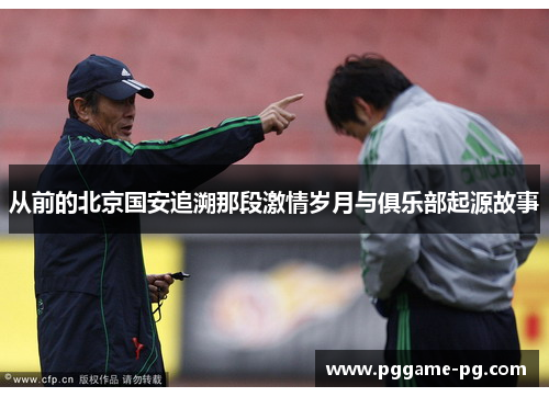 从前的北京国安追溯那段激情岁月与俱乐部起源故事 从前的北京国安追溯那段激情岁月与俱乐部起源故事