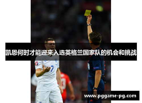 凯恩何时才能迎来入选英格兰国家队的机会和挑战