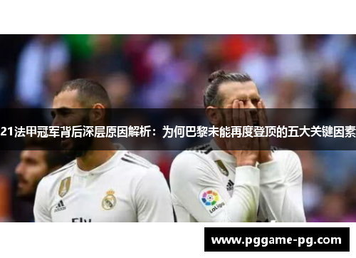 21法甲冠军背后深层原因解析：为何巴黎未能再度登顶的五大关键因素
