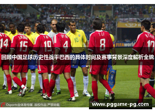 回顾中国足球历史性战平巴西的具体时间及赛事背景深度解析全貌